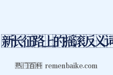 新长征路上的摇滚反义词是什么意思的图片